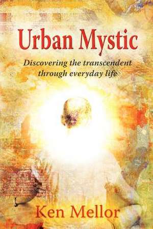 Urban Mystic, Discovering the Transcendent Through Everyday Life de KEN MELLOR