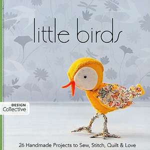 Little Birds: 26 Handmade Projects to Sew, Stitch, Quilt & Love de C&t Publishing's Design Collective