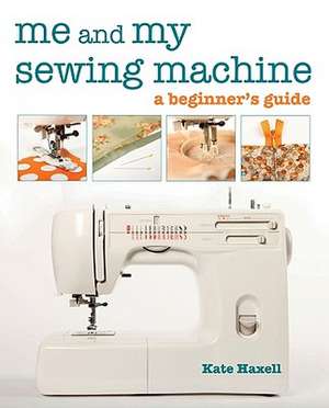 Me and My Sewing Machine: A Beginner's Guide de Kate Haxell