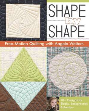 Shape by Shape Free-Motion Quilting with Angela Walters: 70+ Designs for Blocks, Backgrounds & Borders de Angela Walters