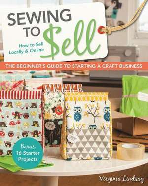 Sewing to Sell - The Beginner's Guide to Starting a Craft Business: Bonus - 16 Starter Projects How to Sell Locally & Online de Virginia Lindsay