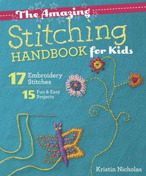 The Amazing Stitching Handbook for Kids: 17 Embroidery Stitches 15 Fun & Easy Projects de Kristin Nicholas