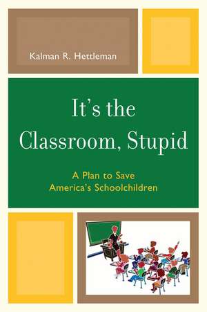It's the Classroom, Stupid: A Plan to Save America's Schoolchildren de Kalman R. Hettleman