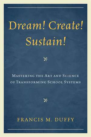 Dream! Create! Sustain!: Mastering the Art and Science of Transforming School Systems de Francis M. Duffy