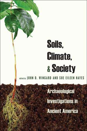 Soils, Climate and Society: Archaeological Investigations in Ancient America de John D. Wingard