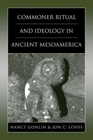 Commoner Ritual and Ideology in Ancient Mesoamerica de Nancy Gonlin