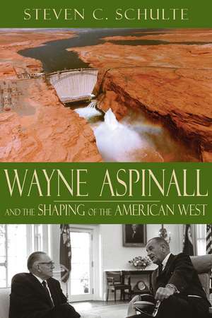 Wayne Aspinall and the Shaping of the American West de Steven C. Schulte