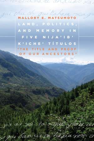 Land, Politics, and Memory in Five Nija'ib' K'iche' Títulos: "The Title and Proof of Our Ancestors" de Mallory Matsumoto