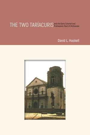 The Two Taríacuris and the Early Colonial and Prehispanic Past of Michoacán de David L. Haskell