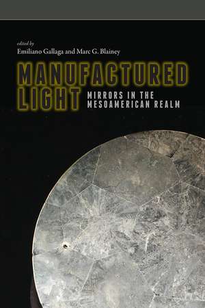 Manufactured Light: Mirrors in the Mesoamerican Realm de Emiliano Gallaga