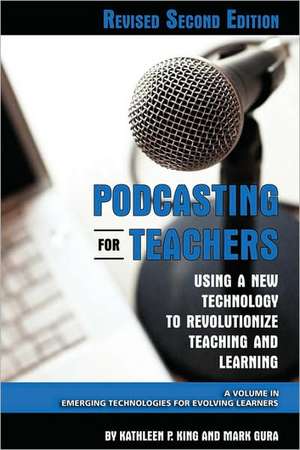 Podcasting for Teachers Using a New Technology to Revolutionize Teaching and Learning (Revised Second Edition) (PB) de Kathleen P King