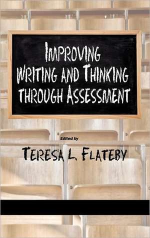 Improving Writing and Thinking Through Assessment (Hc) de Teresa L. Flateby