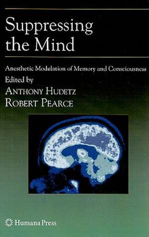 Suppressing the Mind: Anesthetic Modulation of Memory and Consciousness de Anthony Hudetz