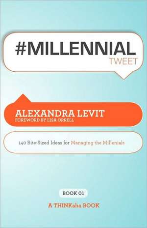 #Millennialtweet Book01: 140 Bite-Sized Ideas for Managing the Millennials de Alexandra Levit