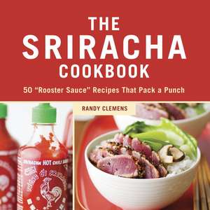 The Sriracha Cookbook: 50 "Rooster Sauce" Recipes That Pack a Punch de Randy Clemens