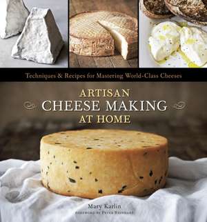 Artisan Cheese Making at Home: Techniques & Recipes for Mastering World-Class Cheeses de Mary Karlin