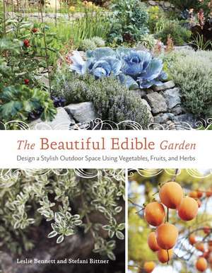 The Beautiful Edible Garden: Design a Stylish Outdoor Space Using Vegetables, Fruits, and Herbs de Leslie Bennett