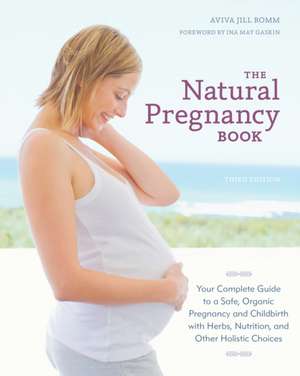 The Natural Pregnancy Book: Your Complete Guide to a Safe, Organic Pregnancy and Childbirth with Herbs, Nutrition, and Other Holistic Choices de Aviva Jill Romm