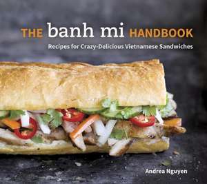 The Banh Mi Handbook: Recipes for Crazy-Delicious Vietnamese Sandwiches de Andrea Quynhgiao Nguyen