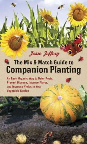 The Mix & Match Guide to Companion Planting: An Easy, Organic Way to Deter Pests, Prevent Disease, Improve Flavor, and Increase Yields in Your Vegetab de Josie Jeffery