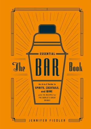 The Essential Bar Book: An A-To-Z Guide to Spirits, Cocktails, and Wine, with 115 Recipes for the World's Great Drinks de Jennifer Fiedler