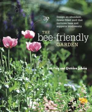 The Bee-Friendly Garden: Design an Abundant, Flower-Filled Yard That Nurtures Bees and Supports Biodiversity de Kate Frey