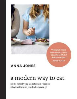 A Modern Way to Eat: 200+ Satisfying Vegetarian Recipes (That Will Make You Feel Amazing) de Anna Jones