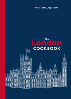 The London Cookbook: Recipes from the Restaurants, Cafes, and Hole-In-The-Wall Gems of a Modern City de Aleksandra Crapanzano