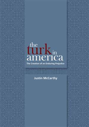 The Turk in America: The Creation of an Enduring Prejudice de Justin McCarthy