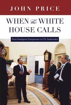 When the White House Calls: From Immigrant Entrepreneur to U.S. Ambassador de John Price