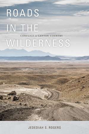 Roads in the Wilderness: Conflict in Canyon Country de Jedediah S. Rogers