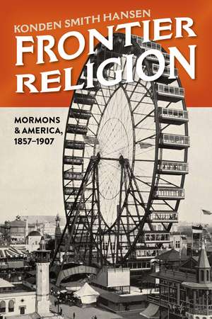 Frontier Religion: Mormons and America, 1857–1907 de Konden Smith Hansen