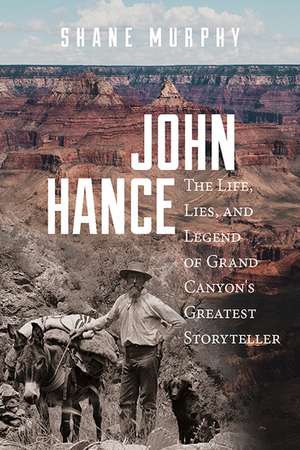 John Hance: The Life, Lies, and Legend of Grand Canyon's Greatest Storyteller de Shane Murphy