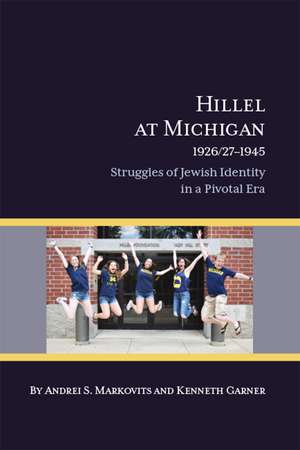 Hillel at Michigan, 1926/27-1945: Struggles of Jewish Identity in a Pivotal Era de Andrei S. Markovits