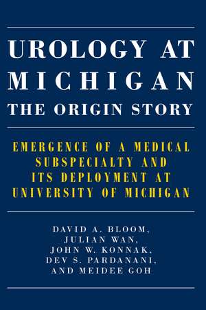 Urology at Michigan: The Origin Story: Emergence of a Medical Subspecialty and Its Deployment at University of Michigan de David A. Bloom M.D.