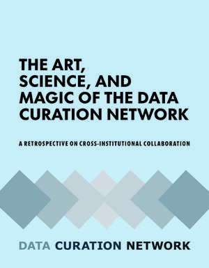 The Art, Science, and Magic of the Data Curation Network: A Retrospective on Cross-Institutional Collaboration de Jake Carlson