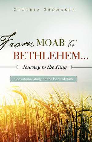 FROM MOAB TO BETHLEHEM...journey to the King de Cynthia Shomaker