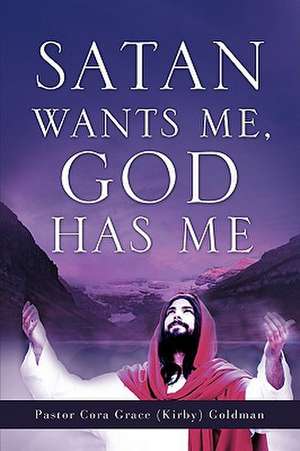 Satan Wants Me, God Has Me. de Cora Grace (Kirby) Goldman