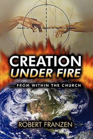 Creation Under Fire from within the church de Robert E. Franzen B. Th.