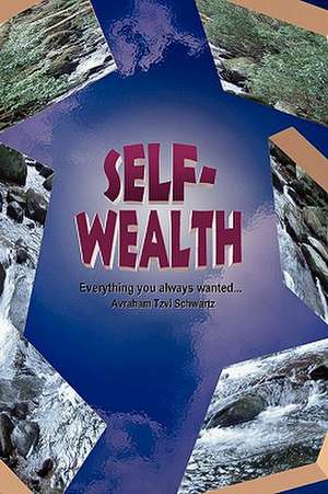 Self Wealth - Everything You Always Wanted...: What It Is, and What It Is Not de Avraham Tzvi Schwartz