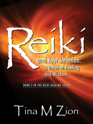 Reiki and Your Intuition: A Union of Healing and Wisdom de Tina M Zion