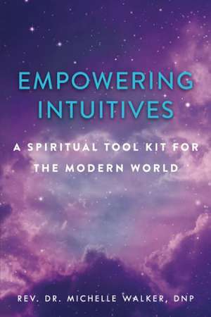 Empowering Intuitives: A Spiritual Tool Kit for the Modern World de Michelle Walker