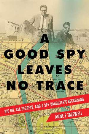 A Good Spy Leaves No Trace: Big Oil, CIA Secrets, And a Spy Daughter's Reckoning de Anne E. Tazewell MFA