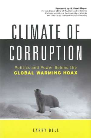 Climate of Corruption: Politics and Power Behind the Global Warming Hoax de Larry Bell