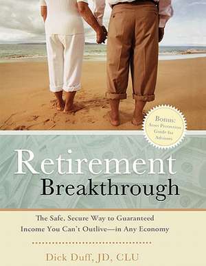 Retirement Breakthrough: The Safe, Secure Way to Guaranteed Income You Can't Outlive-In Any Economy de Dick Duff