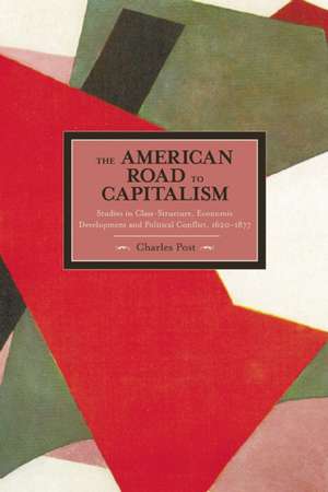 American Road To Capitalism, The: Studies In Class Structure, Economic Development And Political Conflict: 1620-1877 Historical Materialism, Volume 28 de Charles Post