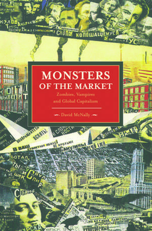 Monsters Of The Market: Zombies, Vampires And Global Capitalism: Historical Materialism, Volume 30 de David McNally