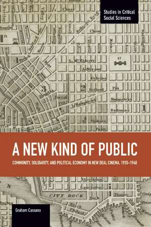 New Kind Of Public, A: Community, Solidarity, And Political Economy In New Deal Cinema, 1935-1948: Studies in Critical Social Sciences, Volume 69 de Graham Cassano