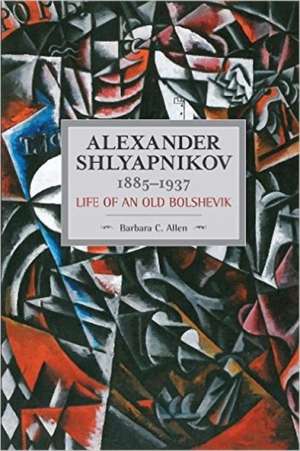 Alexander Shlyapnikov, 1885-1937: Life Of An Old Bolshevik: Historical Materialism, Volume 90 de Barbara C Allen