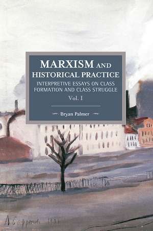 Marxism And Historical Practice: Interpretive Essays On Class Formation And Class Struggle Volume I: Historical Materialism Volume 98 de Bryan Palmer